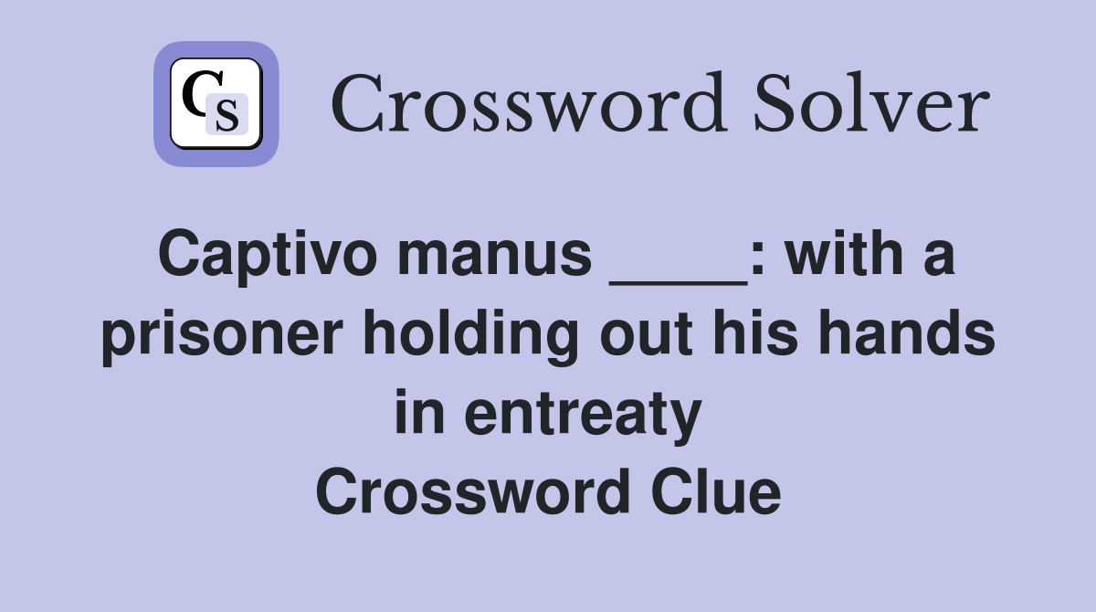 Captivo manus ____: with a prisoner holding out his hands in entreaty Crossword Clue