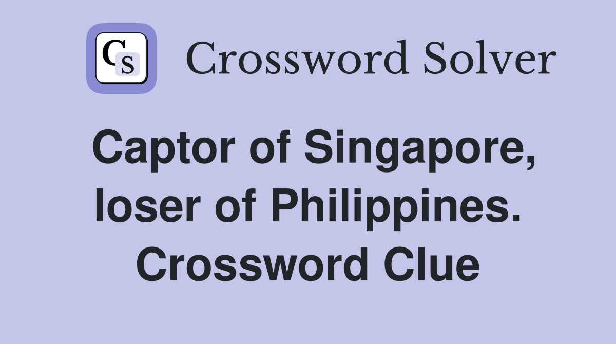 Captor of Singapore, loser of Philippines. Crossword Clue