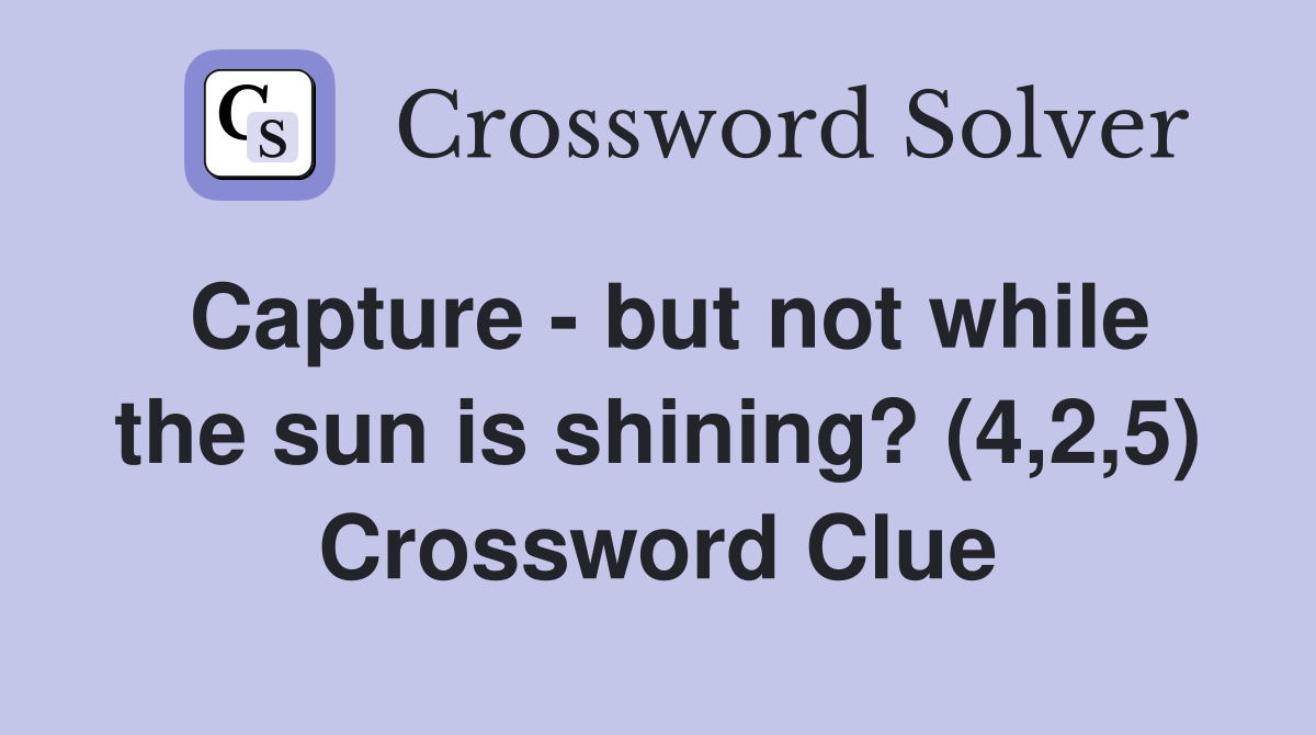 Capture - but not while the sun is shining? (4,2,5) Crossword Clue