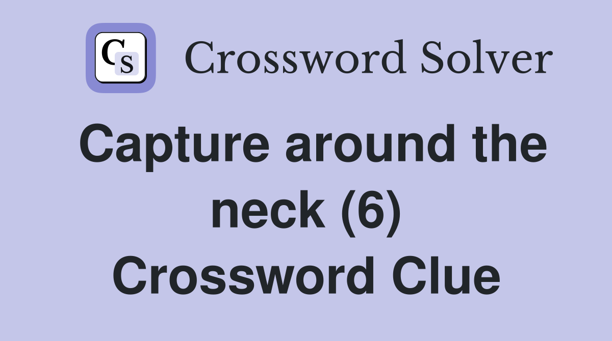 Capture around the neck (6) Crossword Clue
