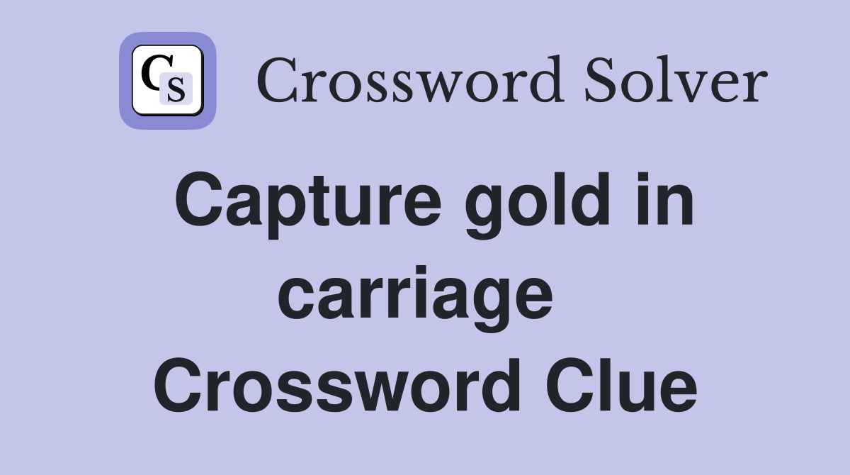 Capture gold in carriage  Crossword Clue