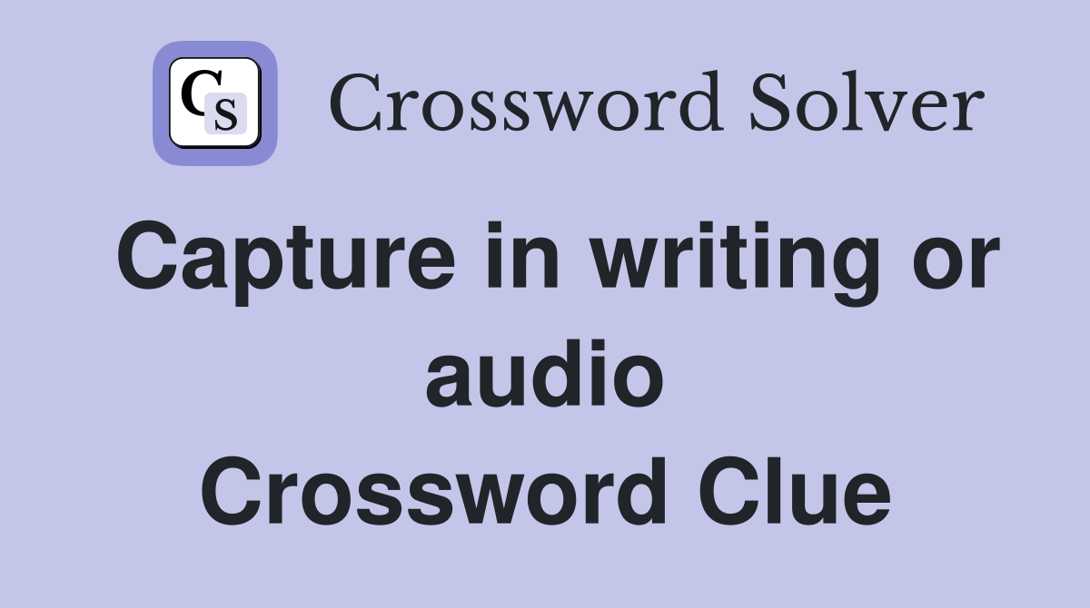 Capture in writing or audio Crossword Clue