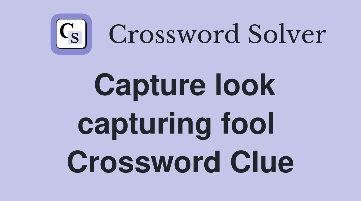Capture look capturing fool  Crossword Clue