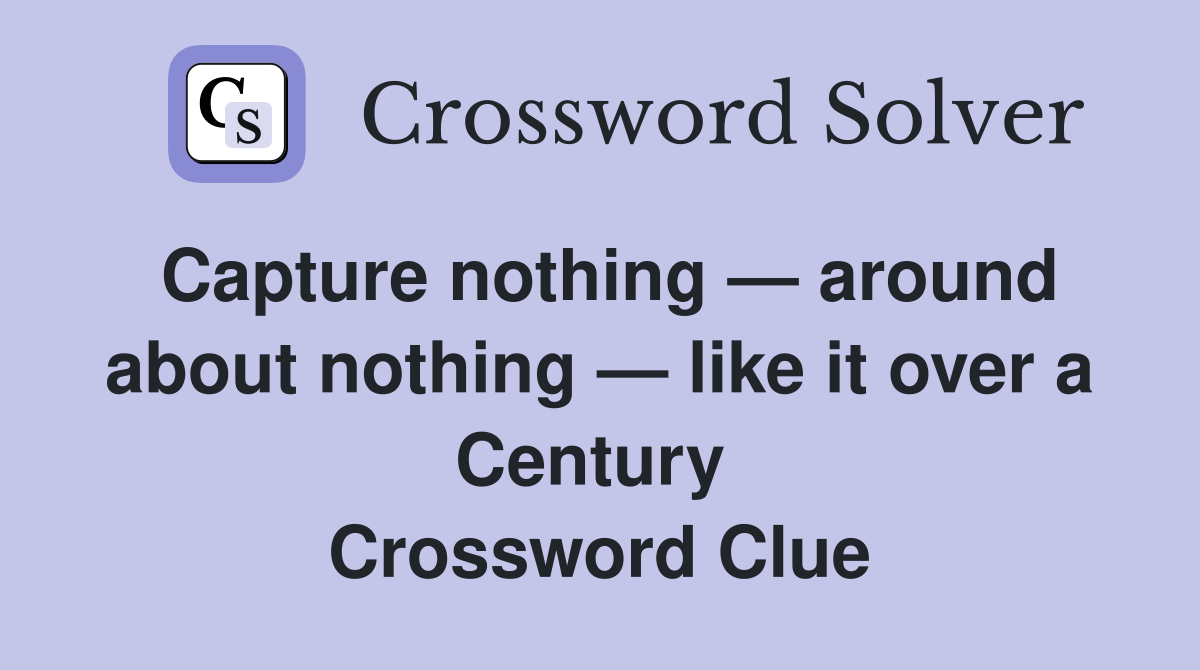 Capture nothing — around about nothing — like it over a Century  Crossword Clue
