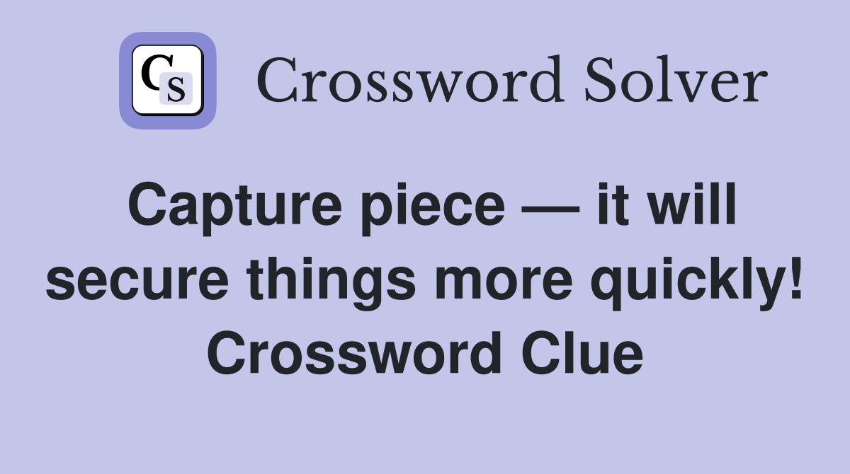 Capture piece — it will secure things more quickly! Crossword Clue