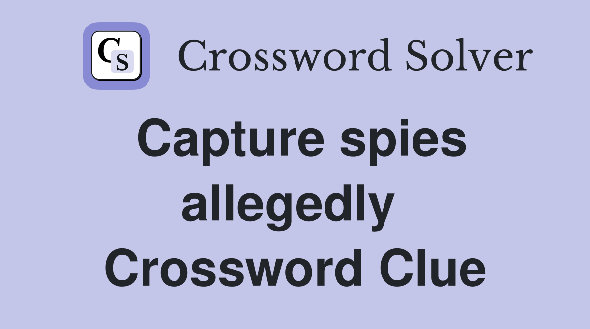 Capture spies allegedly  Crossword Clue