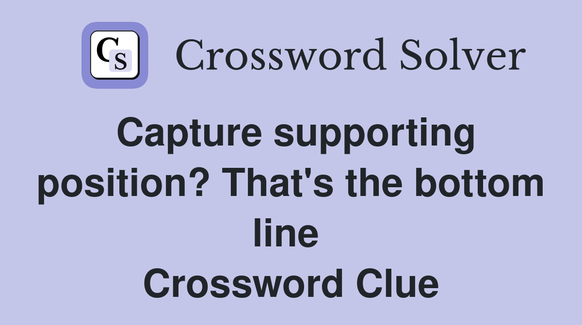 Capture supporting position? That's the bottom line  Crossword Clue