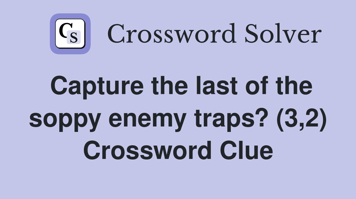 Capture the last of the soppy enemy traps? (3,2) Crossword Clue