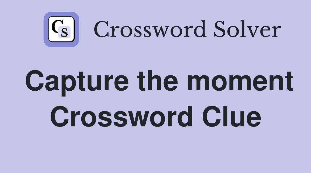Capture the moment Crossword Clue