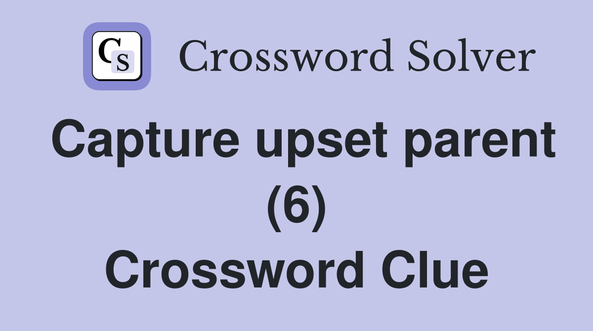 Capture upset parent (6) Crossword Clue