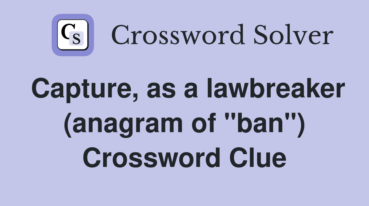 Capture, as a lawbreaker (anagram of "ban") Crossword Clue