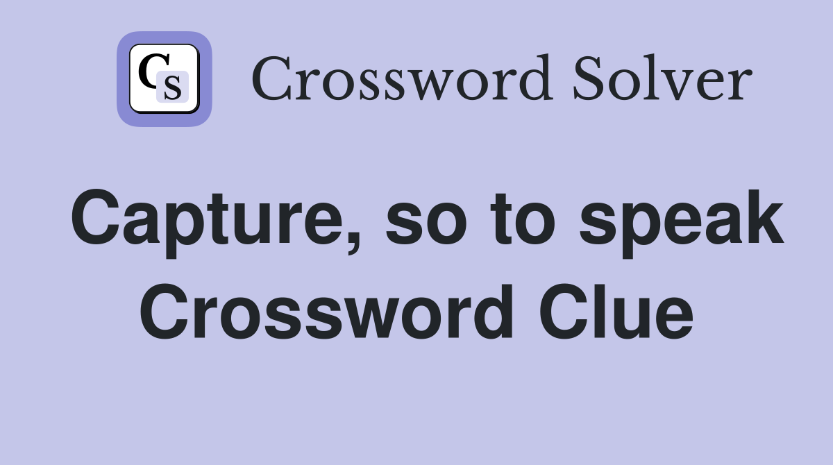 Capture, so to speak Crossword Clue