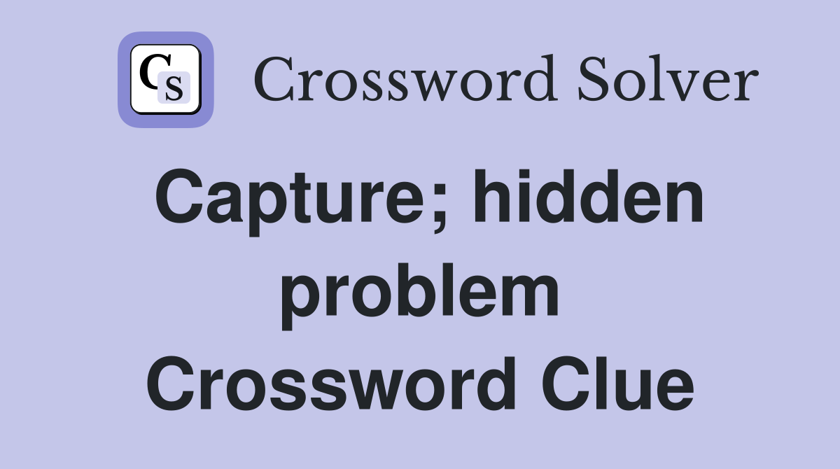 Capture; hidden problem Crossword Clue