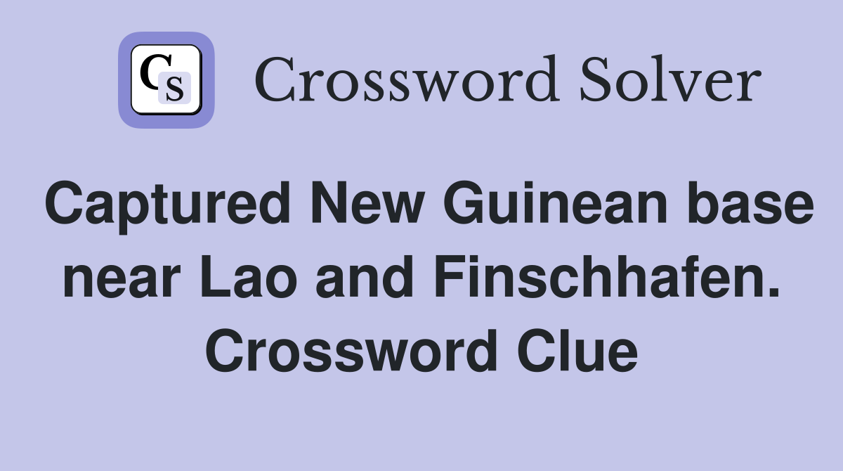 Captured New Guinean base near Lao and Finschhafen. Crossword Clue