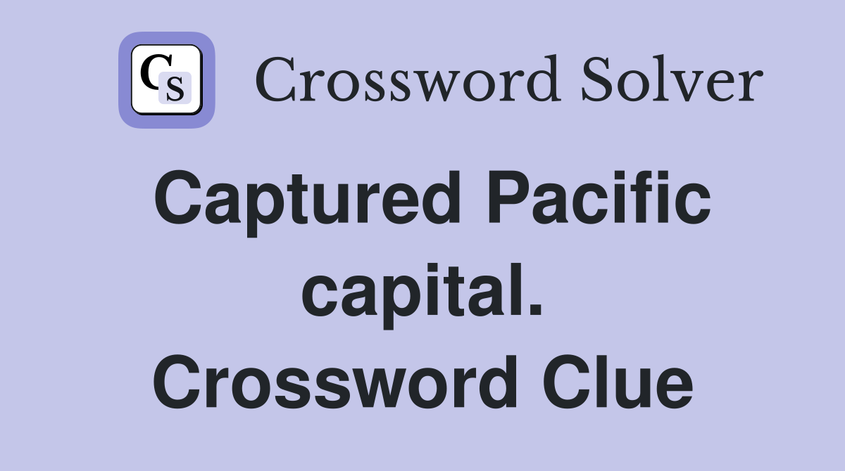 Captured Pacific capital. Crossword Clue