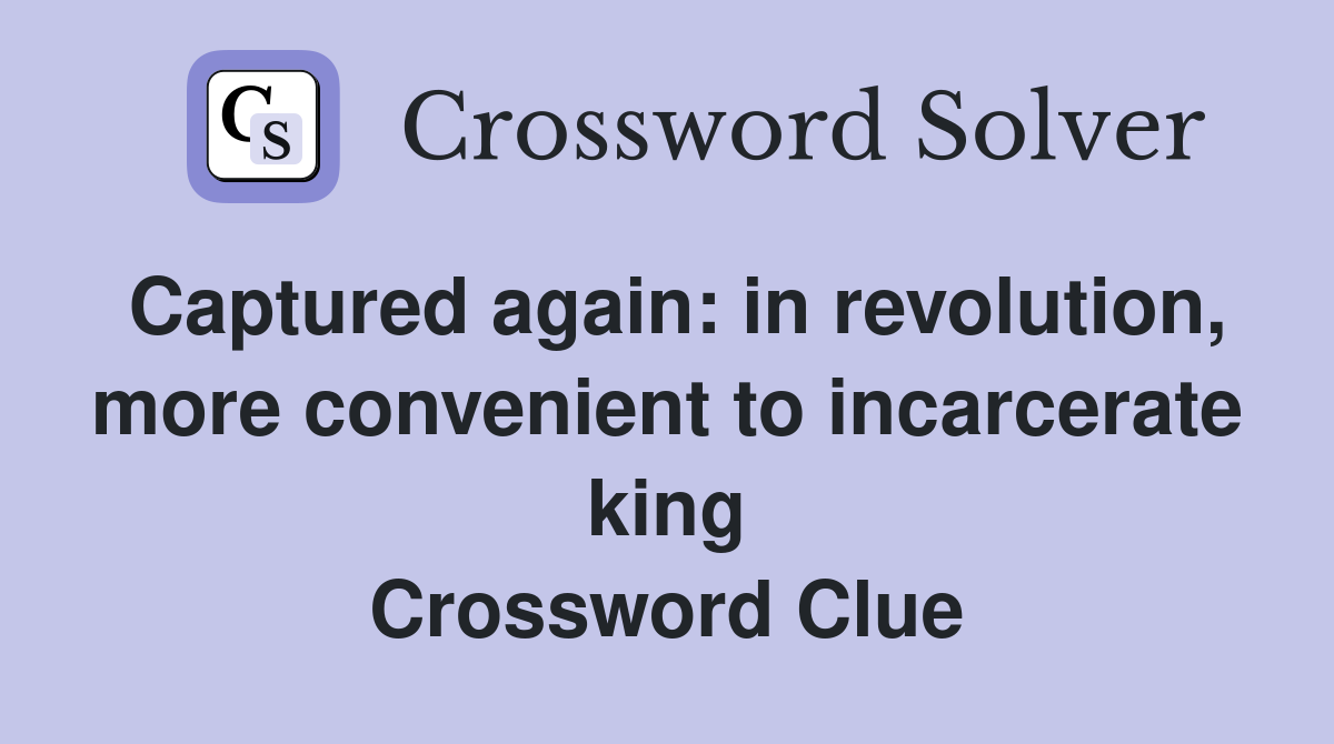 Captured again: in revolution, more convenient to incarcerate king Crossword Clue