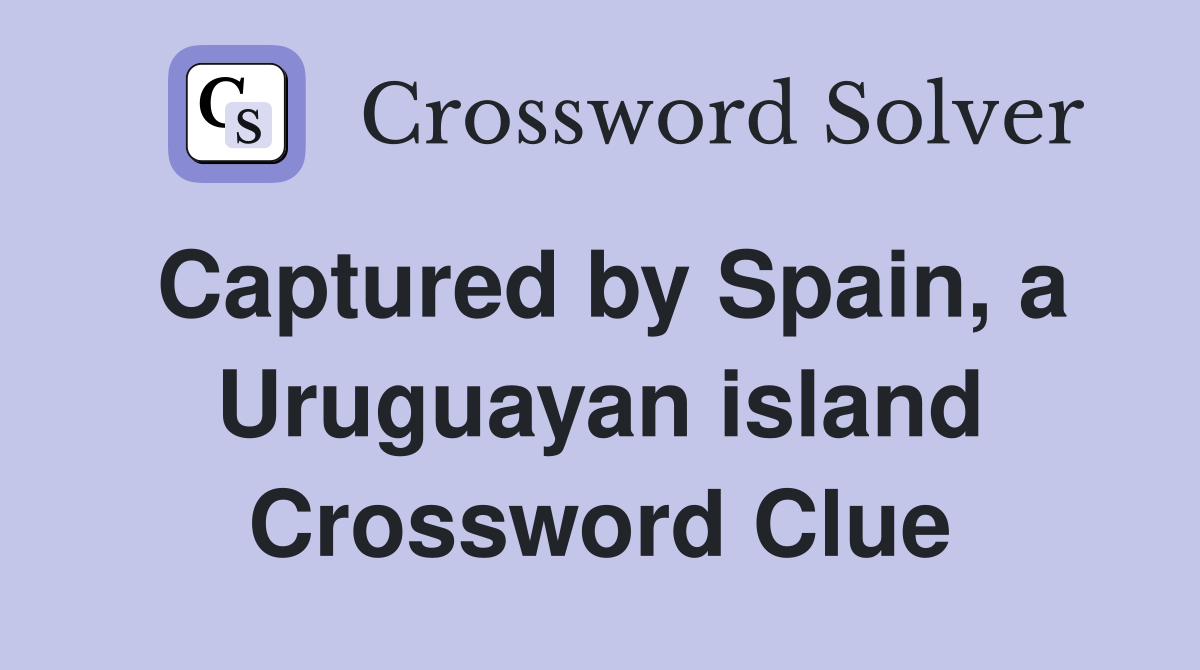 Captured by Spain, a Uruguayan island Crossword Clue