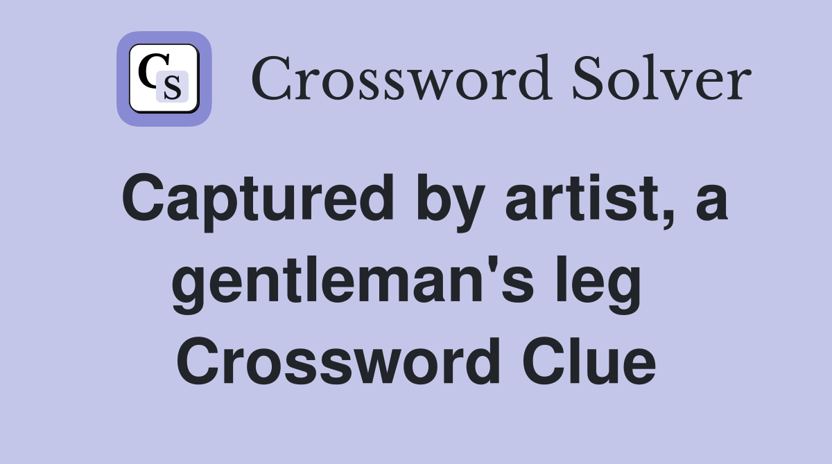 Captured by artist, a gentleman's leg  Crossword Clue