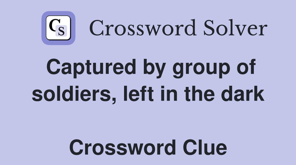 Captured by group of soldiers, left in the dark  Crossword Clue