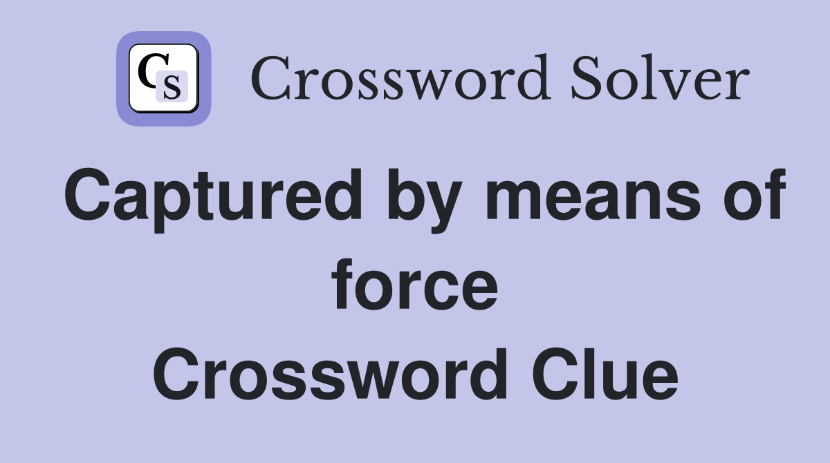 Captured by means of force Crossword Clue