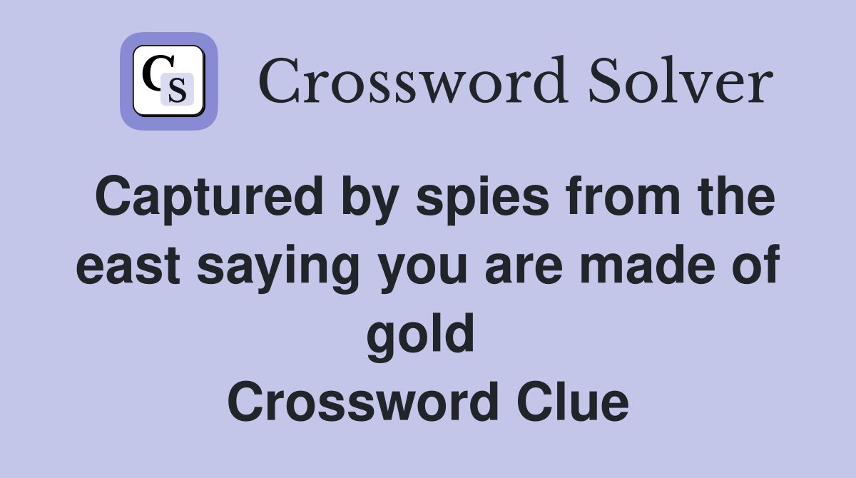 Captured by spies from the east saying you are made of gold  Crossword Clue
