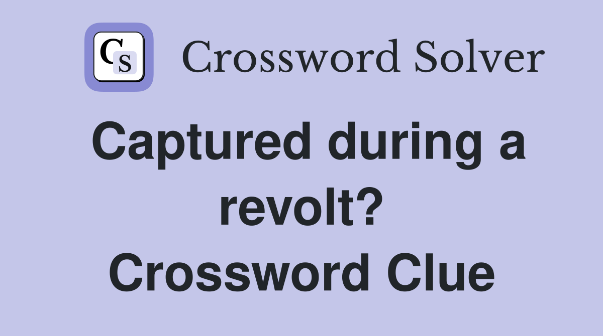 Captured during a revolt? Crossword Clue