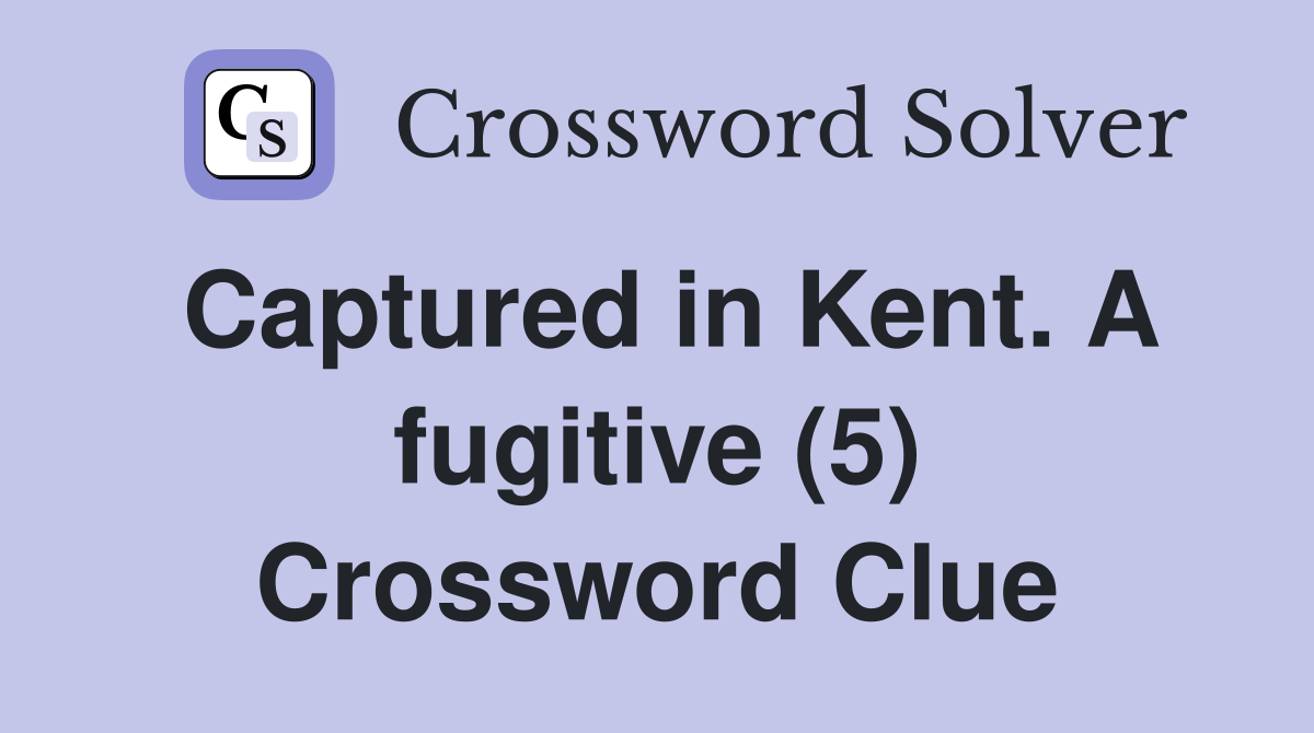 Captured in Kent. A fugitive (5) Crossword Clue