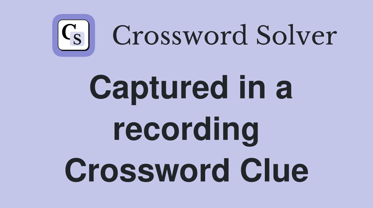 Captured in a recording Crossword Clue