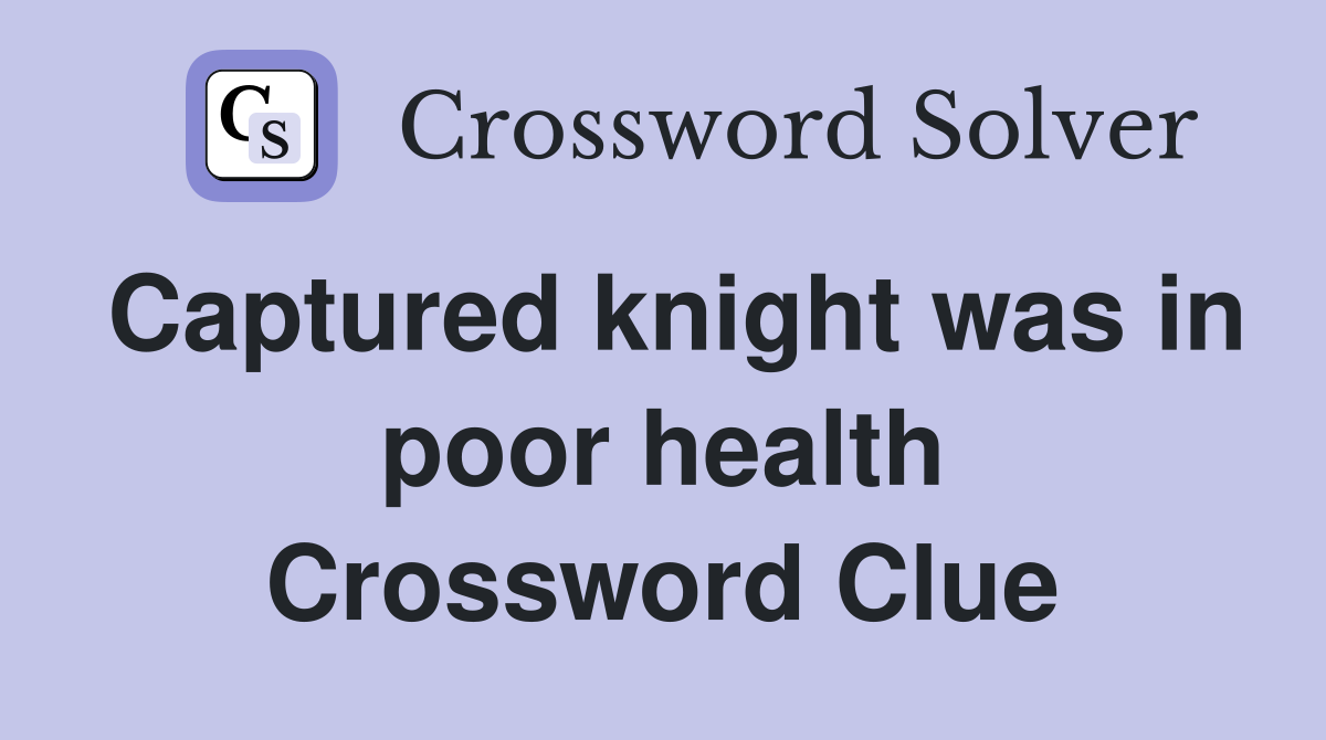 Captured knight was in poor health Crossword Clue