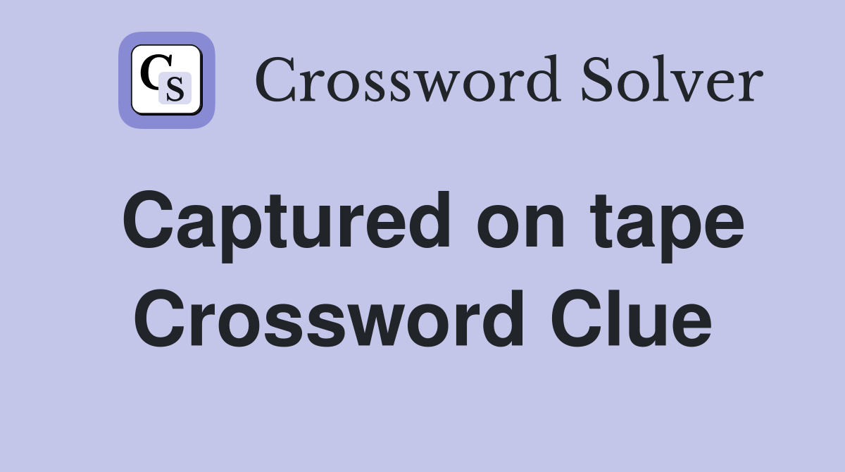 Captured on tape Crossword Clue