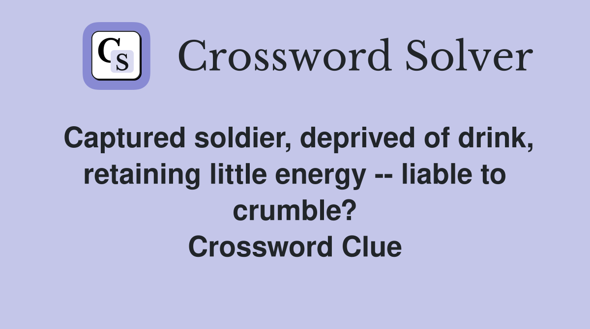 Captured soldier, deprived of drink, retaining little energy -- liable to crumble? Crossword Clue