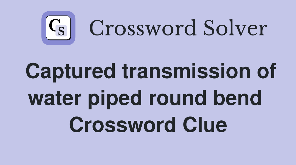 Captured transmission of water piped round bend  Crossword Clue