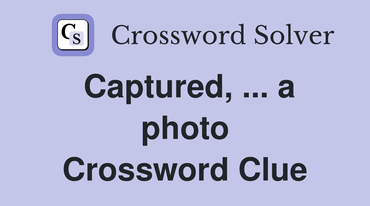 Captured, ... a photo Crossword Clue
