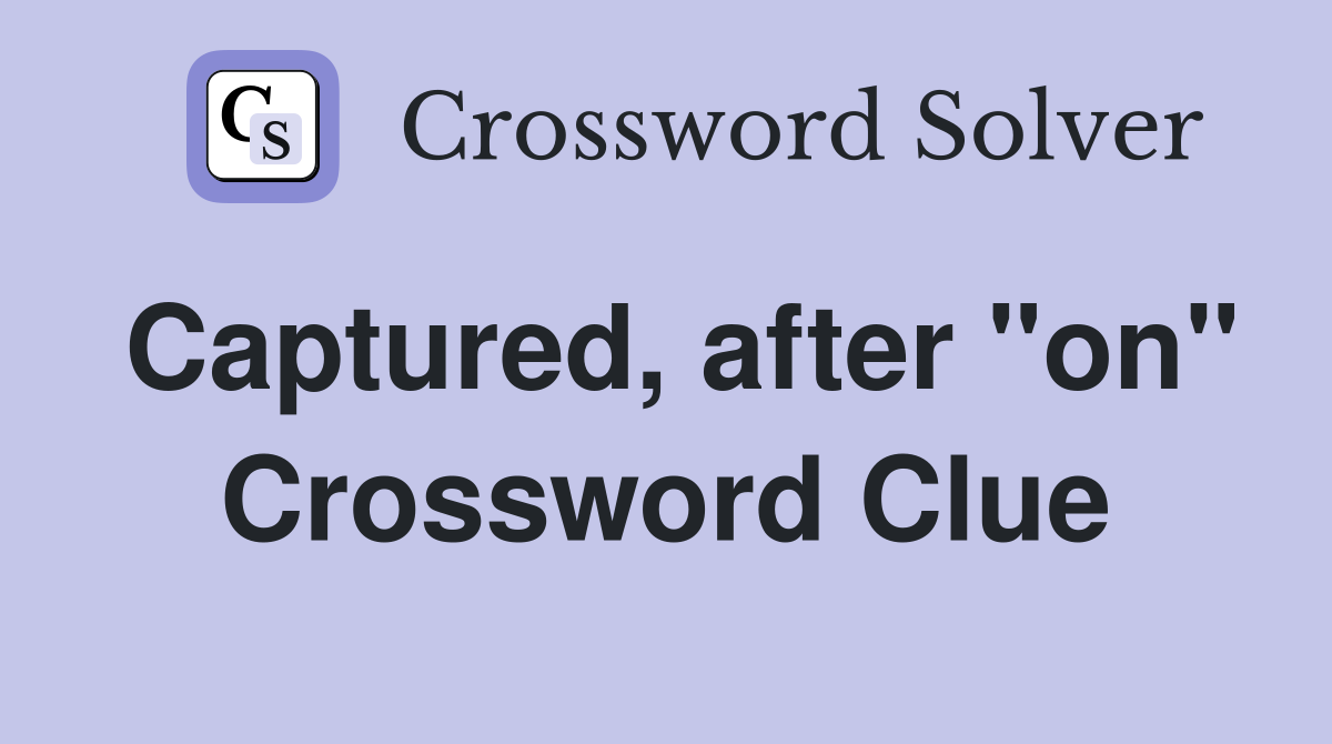 Captured, after "on" Crossword Clue