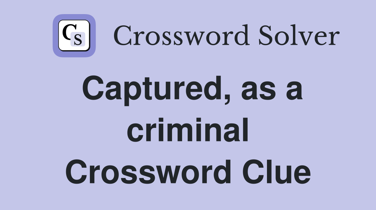 Captured, as a criminal Crossword Clue