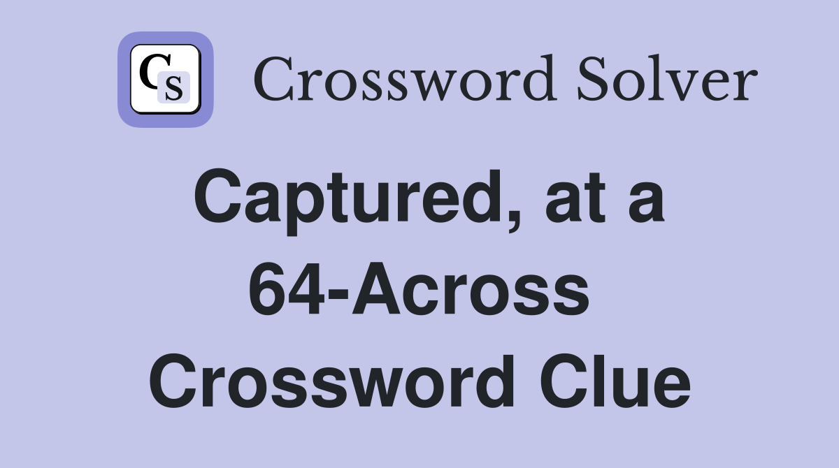 Captured, at a 64-Across Crossword Clue