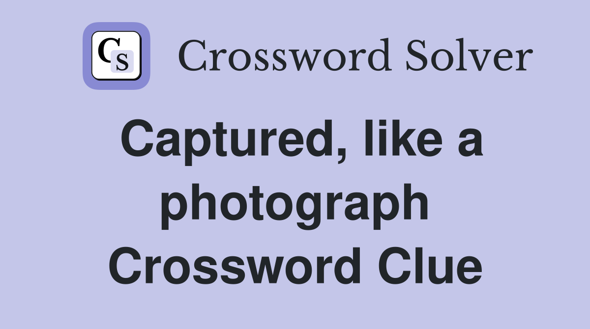 Captured, like a photograph Crossword Clue