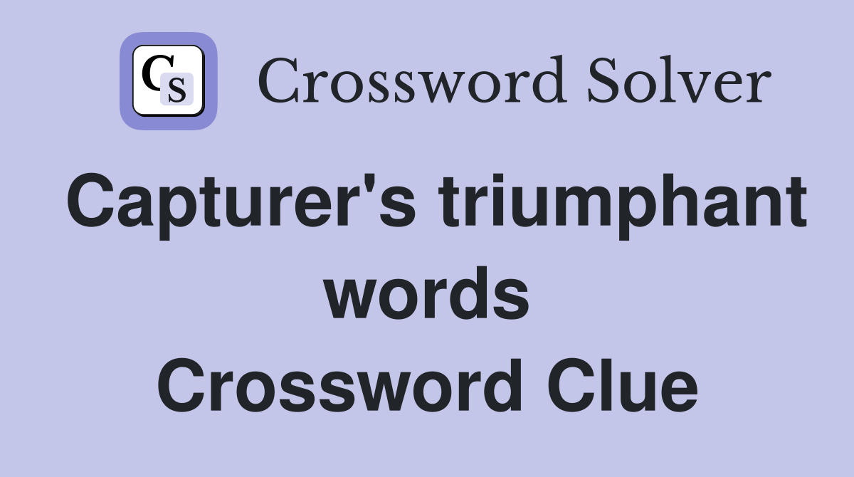 Capturer's triumphant words Crossword Clue