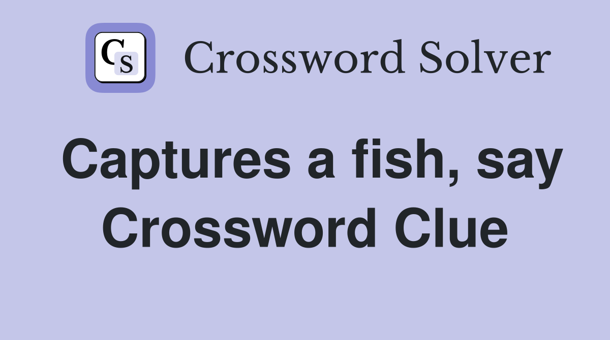 Captures a fish, say Crossword Clue