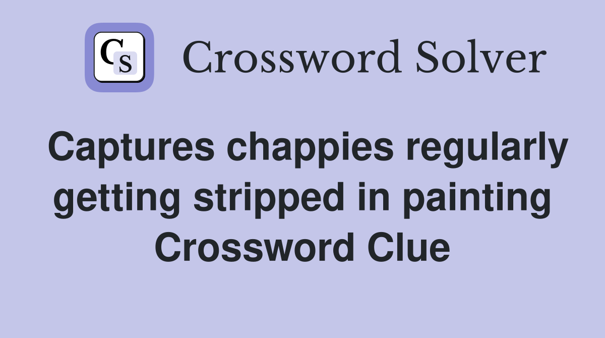 Captures chappies regularly getting stripped in painting Crossword Clue