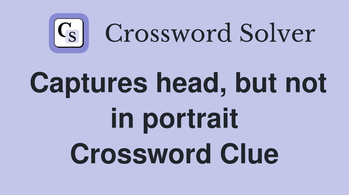 Captures head, but not in portrait Crossword Clue