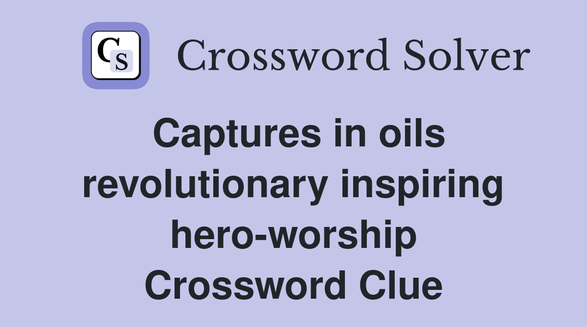 Captures in oils revolutionary inspiring hero-worship Crossword Clue
