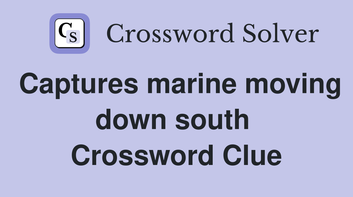 Captures marine moving down south  Crossword Clue