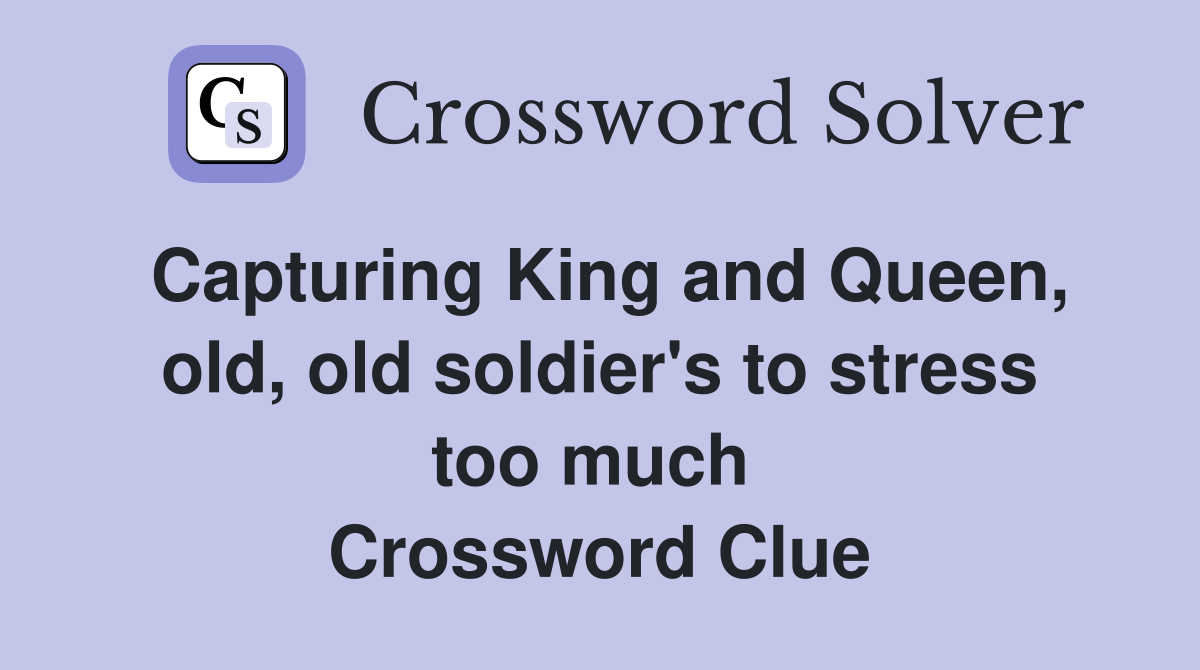 Capturing King and Queen, old, old soldier's to stress too much  Crossword Clue