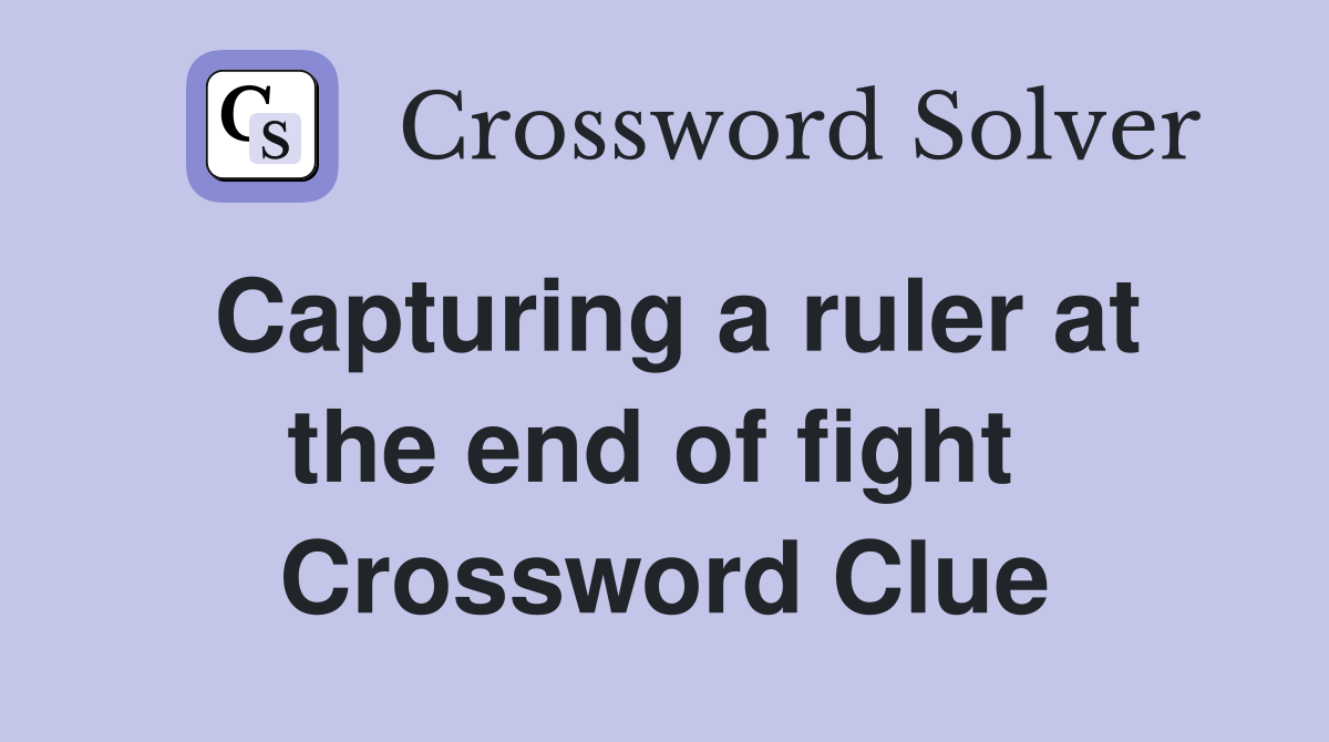 Capturing a ruler at the end of fight  Crossword Clue