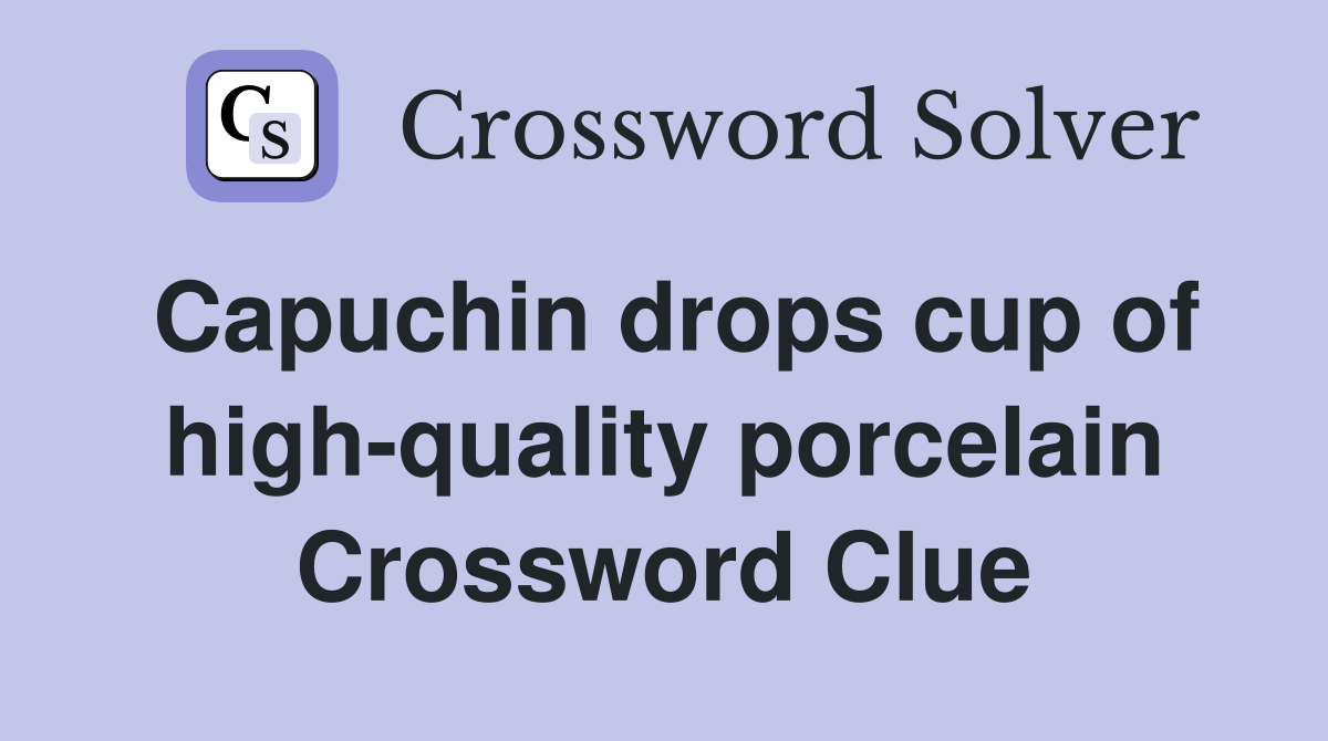 Capuchin drops cup of high-quality porcelain Crossword Clue