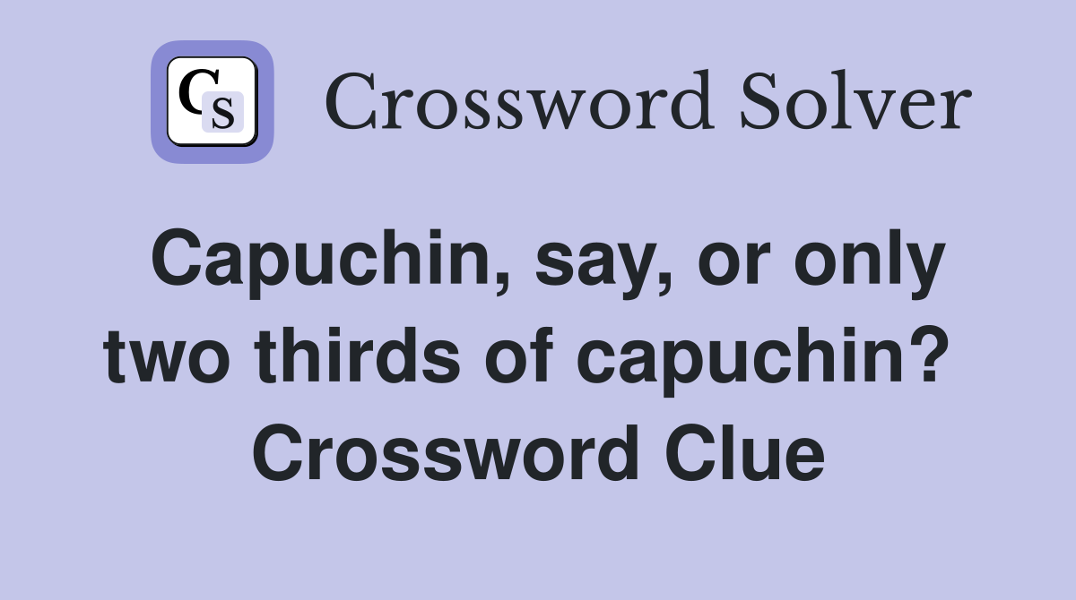 Capuchin, say, or only two thirds of capuchin?  Crossword Clue