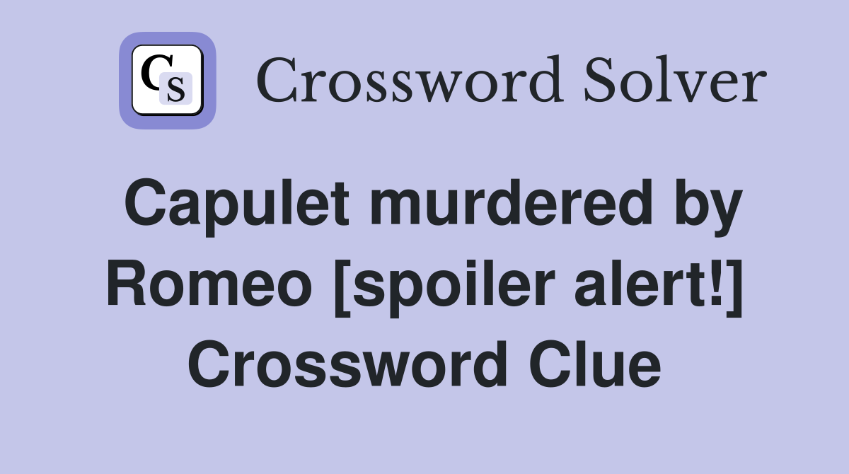 Capulet murdered by Romeo [spoiler alert!] Crossword Clue