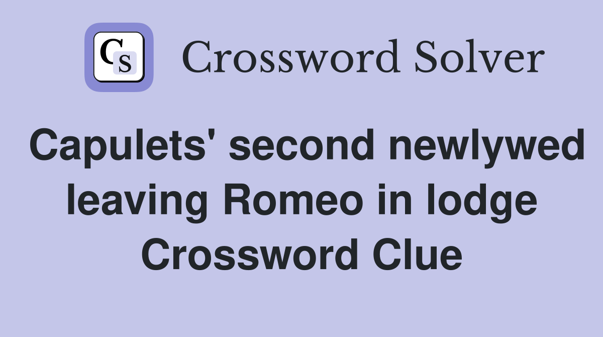 Capulets' second newlywed leaving Romeo in lodge Crossword Clue