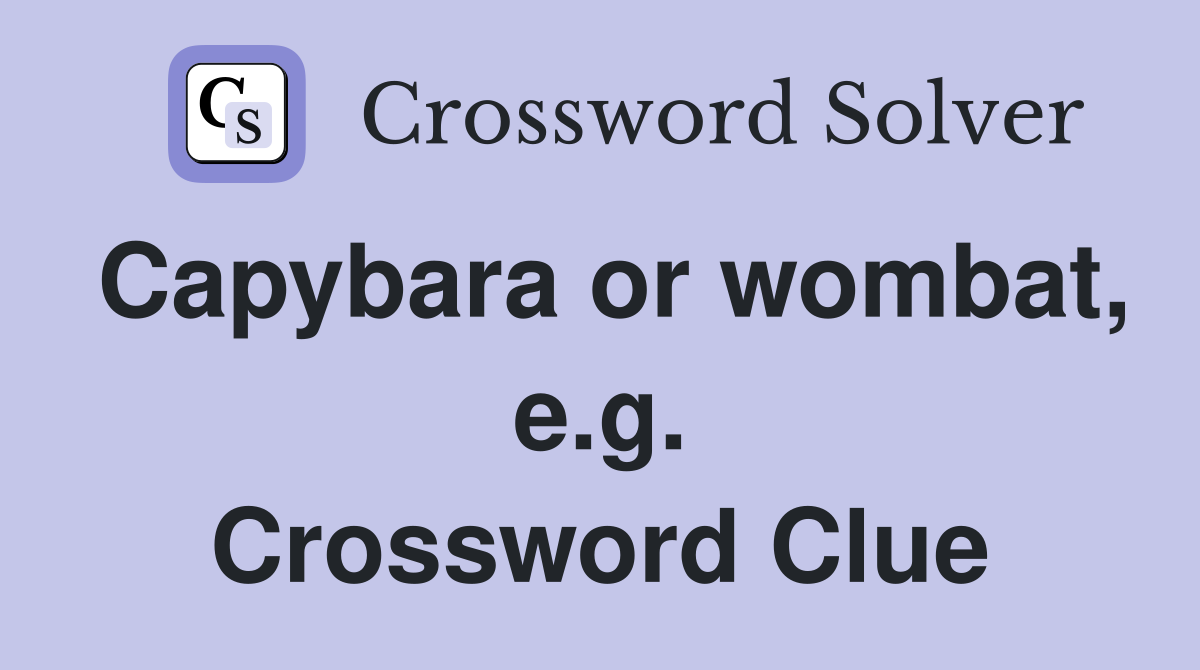 Capybara or wombat, e.g. Crossword Clue